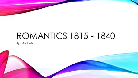 ROMANTICS 1815 - 1840 Syd & chels. HISTORY On February 16 th 1815 the war of 1812 ended, this had a tremendous impact on the world and society’s. Now.