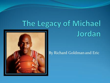 By Richard Goldman and Eric. Background Michael Jordan is a former American basketball player who led the Chicago Bulls to six NBA championships and won.