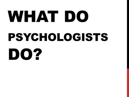 WHAT DO PSYCHOLOGISTS DO?. CLINICAL PSYCHOLOGISTS Largest group Help people with psychological problems Trained to evaluate psy problems though interviews.