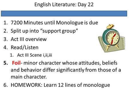 English Literature: Day 22 1.7200 Minutes until Monologue is due 2.Split up into “support group” 3.Act III overview 4.Read/Listen 1.Act III Scene i,ii,iii.