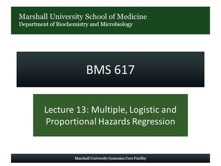 Marshall University School of Medicine Department of Biochemistry and Microbiology BMS 617 Lecture 13: Multiple, Logistic and Proportional Hazards Regression.