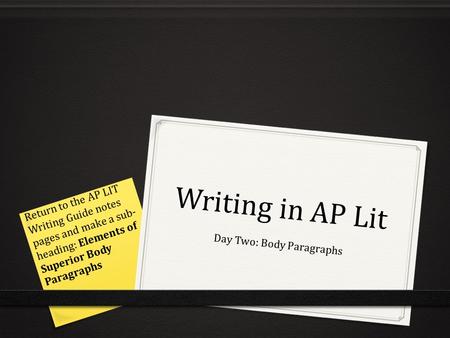 Writing in AP Lit Day Two: Body Paragraphs Return to the AP LIT Writing Guide notes pages and make a sub- heading: Elements of Superior Body Paragraphs.