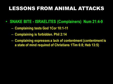 SNAKE BITE - ISRAELITES (Complainers) Num 21:4-9 – Complaining tests God 1Cor 10:1-11 – Complaining is forbidden. Phil 2:14 – Complaining expresses a lack.