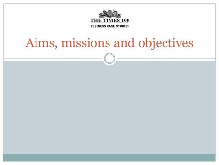 Aims, missions and objectives. Aims Aims are the long-term goals of a business as a whole.