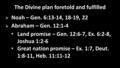 The Divine plan foretold and fulfilled  Noah – Gen. 6:13-14, 18-19, 22  Abraham – Gen. 12:1-4 Land promise – Gen. 12:6-7, Ex. 6:2-8, Joshua 1:2-6 Great.