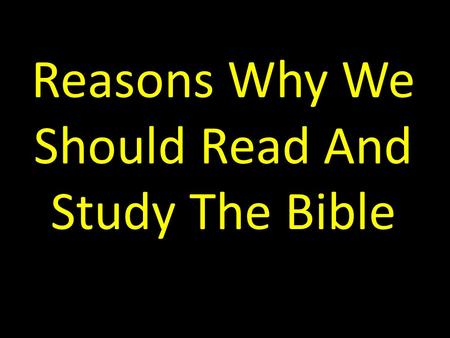 Reasons Why We Should Read And Study The Bible. Introduction I ran across this list recently and I liked it. I find no error in this list. So, it is worthy.