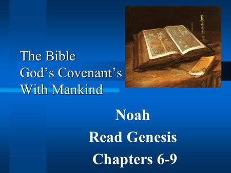 © 2003 Daniel E. Mayne, Sr., M.A. © Daniel E. Mayne, Sr., M.A. The Bible God’s Covenant’s With Mankind Noah Read Genesis Chapters 6-9.