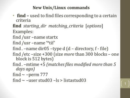 Find – used to find files corresponding to a certain criteria find starting_dir matching_criteria [options] Examples: find /usr –name startx find /usr.