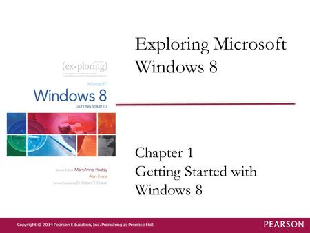 Exploring Microsoft Windows 8 Chapter 1 Getting Started with Windows 8 Copyright © 2014 Pearson Education, Inc. Publishing as Prentice Hall.