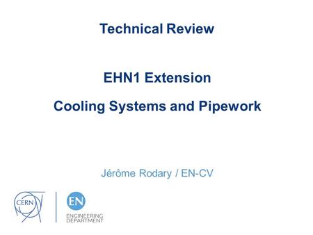 Technical Review EHN1 Extension Cooling Systems and Pipework Jérôme Rodary / EN-CV.