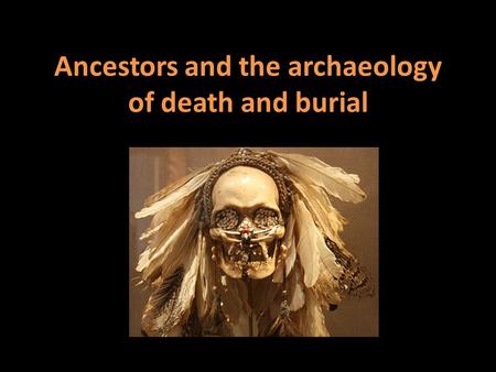 Ancestors and the archaeology of death and burial.