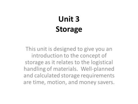 Unit 3 Storage This unit is designed to give you an introduction to the concept of storage as it relates to the logistical handling of materials. Well-planned.