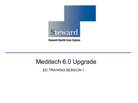 Meditech 6.0 Upgrade ED TRAINING SESSION 1. Agenda My Steward Review Tracker Orientation (Main, RN, Charge RN) ED Visit Data Discharge Routine Ability.