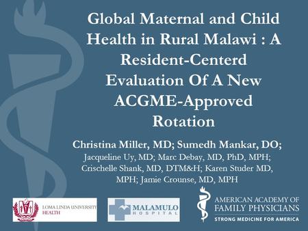 Global Maternal and Child Health in Rural Malawi : A Resident-Centerd Evaluation Of A New ACGME-Approved Rotation Christina Miller, MD; Sumedh Mankar,