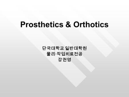 Prosthetics & Orthotics 단국대학교 일반대학원 물리 · 작업치료전공 강권영.