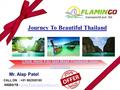 Journey To Beautiful Thailand CALL ON : +91 982508180 WEBSITE : www.flamingotravels.co.inwww.flamingotravels.co.in Mr. Alap Patel.