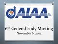 6 th General Body Meeting November 6, 2012. Peter Chitko NASA Branch Chief.