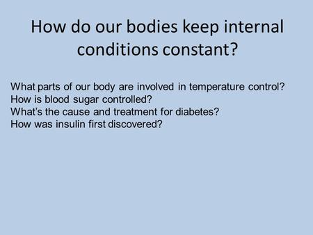 How do our bodies keep internal conditions constant? What parts of our body are involved in temperature control? How is blood sugar controlled? What’s.