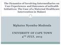 Mphatso Nyemba-Mudenda UNIVERSITY OF CAPE TOWN 4 TH JULY, 2013 The Dynamics of Involving Intermediaries on User Experiences and Outcomes of mHealth Initiatives: