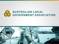 AUSTRALIAN LOCAL GOVERNMENT ASSOCIATION. Local Government’s Role in Fostering National Productivity and Innovation Mayor Troy Pickard, President Australian.