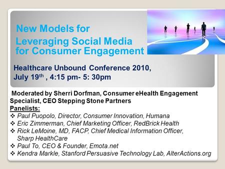 New Models for Leveraging Social Media for Consumer Engagement Moderated by Sherri Dorfman, Consumer eHealth Engagement Specialist, CEO Stepping Stone.