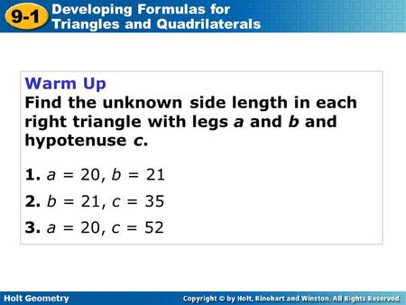 Holt Geometry 9-1 Developing Formulas for Triangles and Quadrilaterals Warm Up Find the unknown side length in each right triangle with legs a and b and.