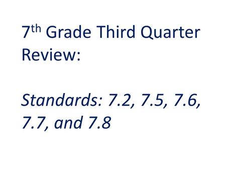 7 th Grade Third Quarter Review: Standards: 7.2, 7.5, 7.6, 7.7, and 7.8.