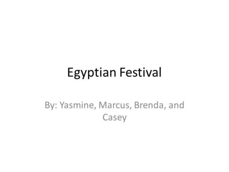 Egyptian Festival By: Yasmine, Marcus, Brenda, and Casey.