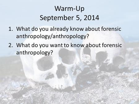 Warm-Up September 5, 2014 1.What do you already know about forensic anthropology/anthropology? 2.What do you want to know about forensic anthropology?