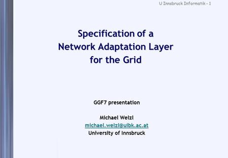 U Innsbruck Informatik - 1 Specification of a Network Adaptation Layer for the Grid GGF7 presentation Michael Welzl University.