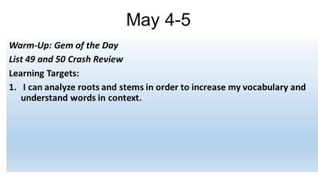 May 4-5 Warm-Up: Gem of the Day List 49 and 50 Crash Review Learning Targets: 1. I can analyze roots and stems in order to increase my vocabulary and understand.