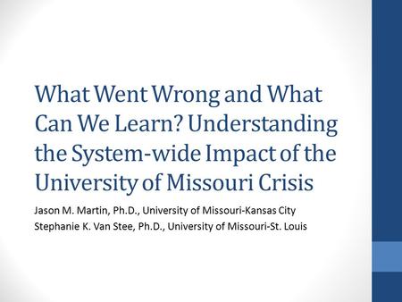 What Went Wrong and What Can We Learn? Understanding the System-wide Impact of the University of Missouri Crisis Jason M. Martin, Ph.D., University of.