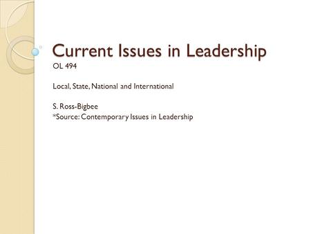 Current Issues in Leadership OL 494 Local, State, National and International S. Ross-Bigbee *Source: Contemporary Issues in Leadership.