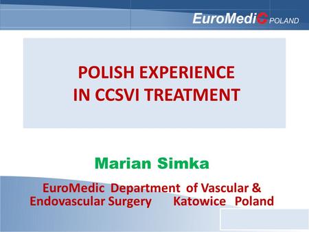 POLISH EXPERIENCE IN CCSVI TREATMENT Marian Simka EuroMedic Department of Vascular & Endovascular Surgery Katowice Poland.