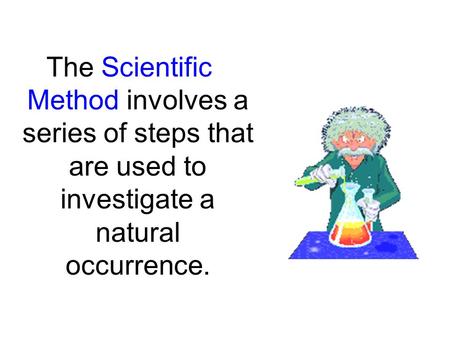 The Scientific Method involves a series of steps that are used to investigate a natural occurrence.