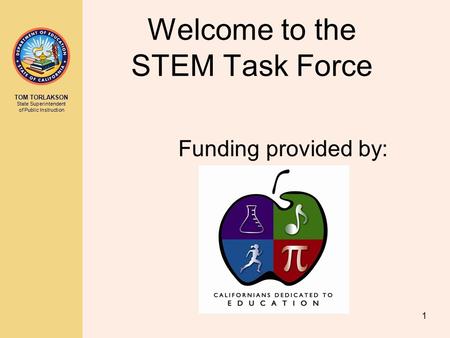 TOM TORLAKSON State Superintendent of Public Instruction 1 Welcome to the STEM Task Force Funding provided by: