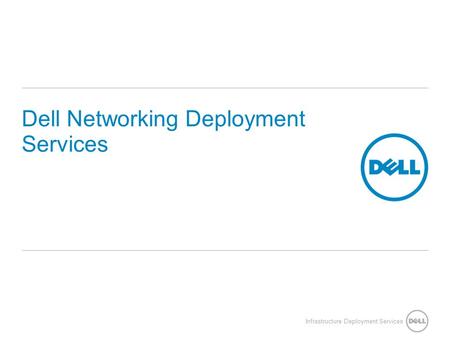 Infrastructure Deployment Services Dell Networking Deployment Services.