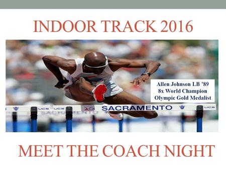 INDOOR TRACK 2016 Allen Johnson LB ’89 8x World Champion Olympic Gold Medalist MEET THE COACH NIGHT.