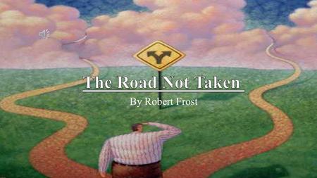 By Robert Frost Two roads diverged in a yellow wood And sorry I could not travel both.