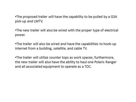 The proposed trailer will have the capability to be pulled by a GSA pick-up and LMTV. The new trailer will also be wired with the proper type of electrical.