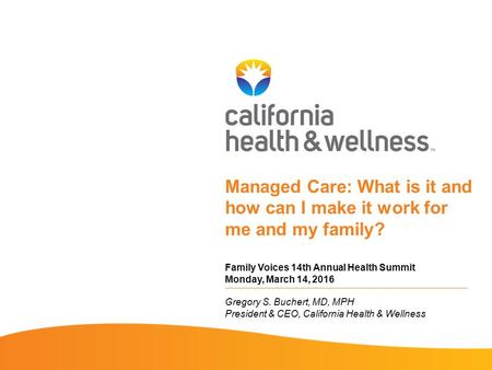 Managed Care: What is it and how can I make it work for me and my family? Family Voices 14th Annual Health Summit Monday, March 14, 2016 Gregory S. Buchert,