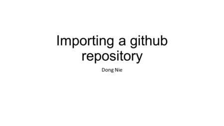 Importing a github repository Dong Nie. Example used: JavaTeaching If you have already loaded JavaTeahcing from zip file, you should delete it before.