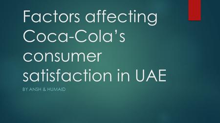 Factors affecting Coca-Cola’s consumer satisfaction in UAE BY ANSH & HUMAID.