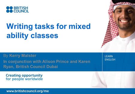 Writing tasks for mixed ability classes By Kerry Malster In conjunction with Alison Prince and Karen Ryan, British Council Dubai.