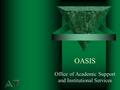 OASIS Office of Academic Support and Institutional Services.