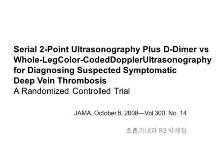 Serial 2-Point Ultrasonography Plus D-Dimer vs Whole-LegColor-CodedDopplerUltrasonography for Diagnosing Suspected Symptomatic Deep Vein Thrombosis A Randomized.