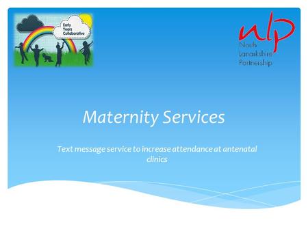 Maternity Services Text message service to increase attendance at antenatal clinics.