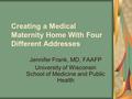 Creating a Medical Maternity Home With Four Different Addresses Jennifer Frank, MD, FAAFP University of Wisconsin School of Medicine and Public Health.