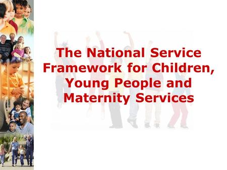 The National Service Framework for Children, Young People and Maternity Services.