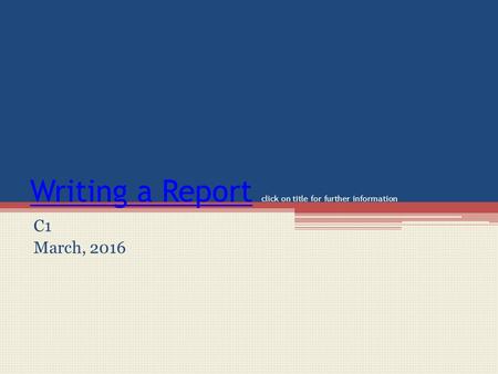 Writing a ReportWriting a Report click on title for further information C1 March, 2016.